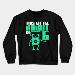 This Little Robot Is 6 Years Old 6th Birthday Robotics Crewneck Sweatshirt